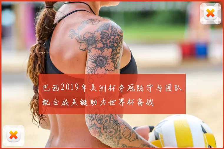 巴西2019年美洲杯夺冠防守与团队配合成关键助力世界杯备战