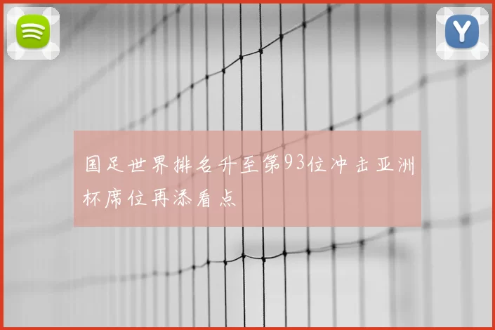 国足世界排名升至第93位冲击亚洲杯席位再添看点