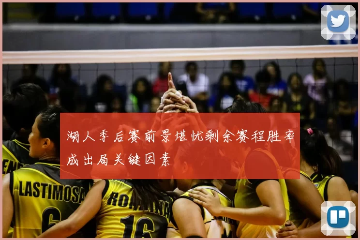 湖人季后赛前景堪忧剩余赛程胜率成出局关键因素