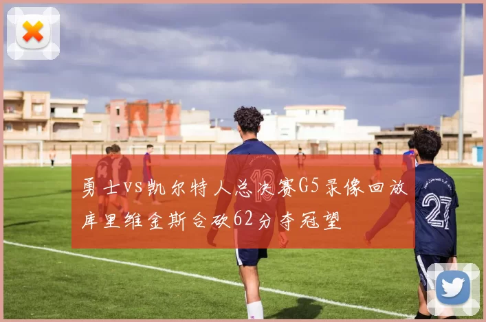 勇士vs凯尔特人总决赛G5录像回放库里维金斯合砍62分夺冠望