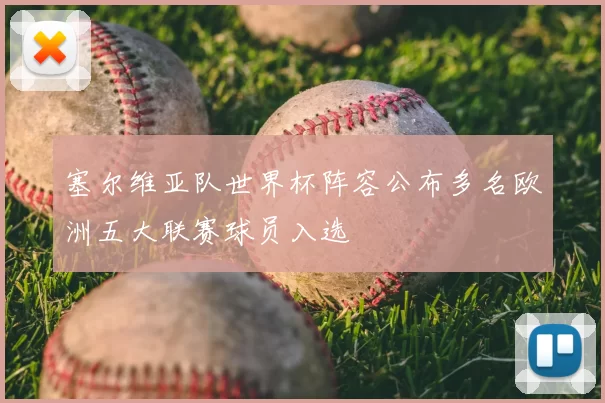 塞尔维亚队世界杯阵容公布多名欧洲五大联赛球员入选