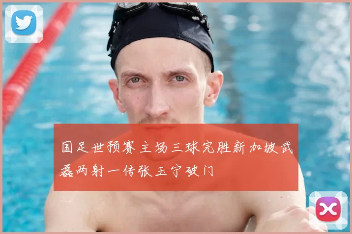 国足世预赛主场三球完胜新加坡武磊两射一传张玉宁破门