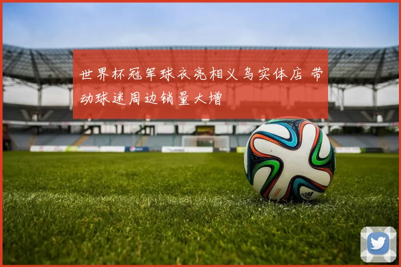 世界杯冠军球衣亮相义乌实体店 带动球迷周边销量大增