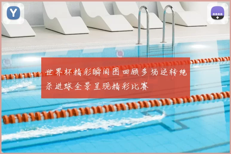 世界杯精彩瞬间图回顾多场逆转绝杀进球全景呈现精彩比赛