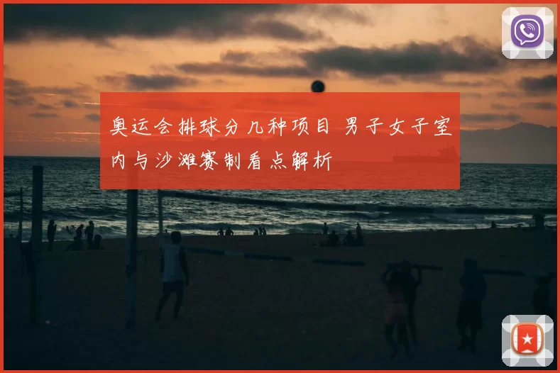 奥运会排球分几种项目 男子女子室内与沙滩赛制看点解析
