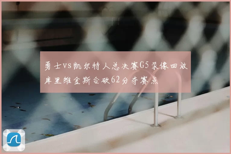 勇士vs凯尔特人总决赛G5录像回放库里维金斯合砍62分夺赛点