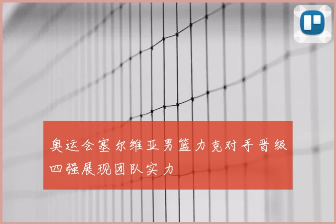 奥运会塞尔维亚男篮力克对手晋级四强展现团队实力