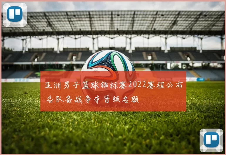 亚洲男子篮球锦标赛2022赛程公布 各队备战争夺晋级名额