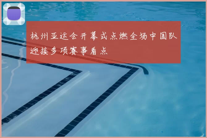 杭州亚运会开幕式点燃全场中国队迎接多项赛事看点