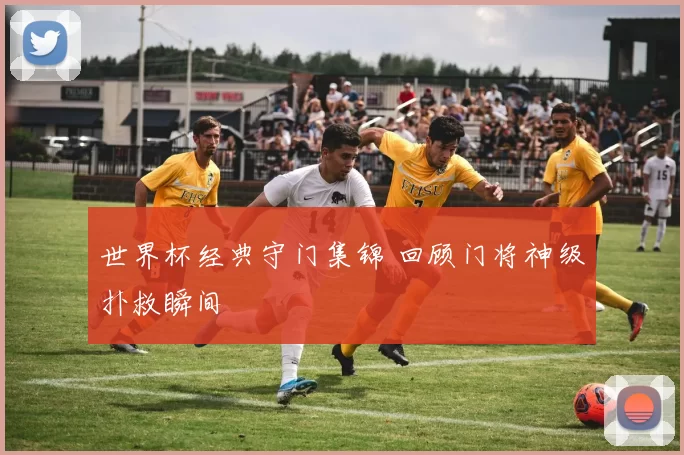 世界杯经典守门集锦 回顾门将神级扑救瞬间