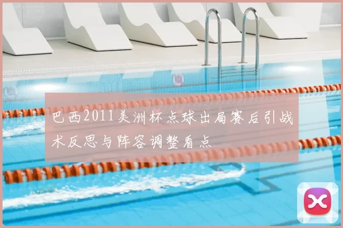 巴西2011美洲杯点球出局赛后引战术反思与阵容调整看点