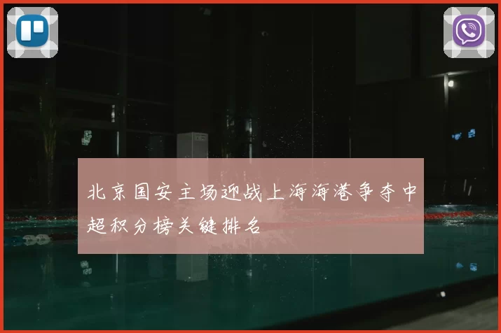 北京国安主场迎战上海海港争夺中超积分榜关键排名