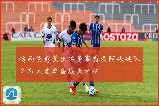 梅西伤愈复出热身赛首发阿根廷队公布大名单备战美洲杯