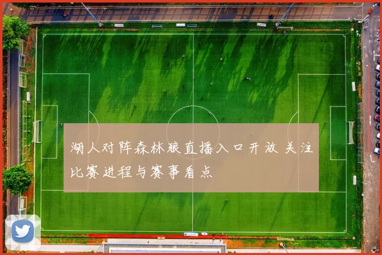 湖人对阵森林狼直播入口开放 关注比赛进程与赛事看点