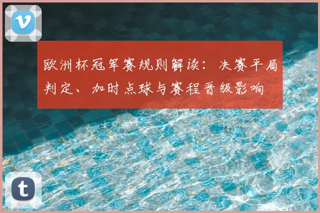 欧洲杯冠军赛规则解读：决赛平局判定、加时点球与赛程晋级影响