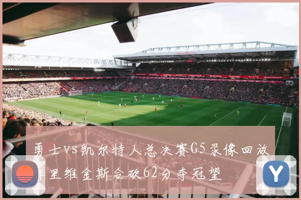 勇士vs凯尔特人总决赛G5录像回放库里维金斯合砍62分夺冠望