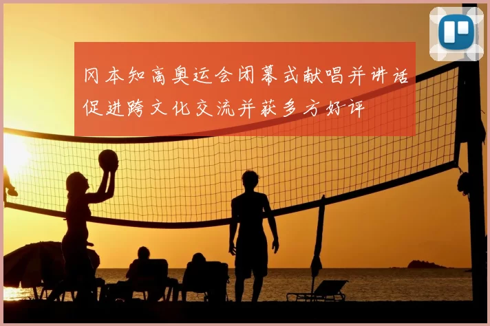 冈本知高奥运会闭幕式献唱并讲话促进跨文化交流并获多方好评