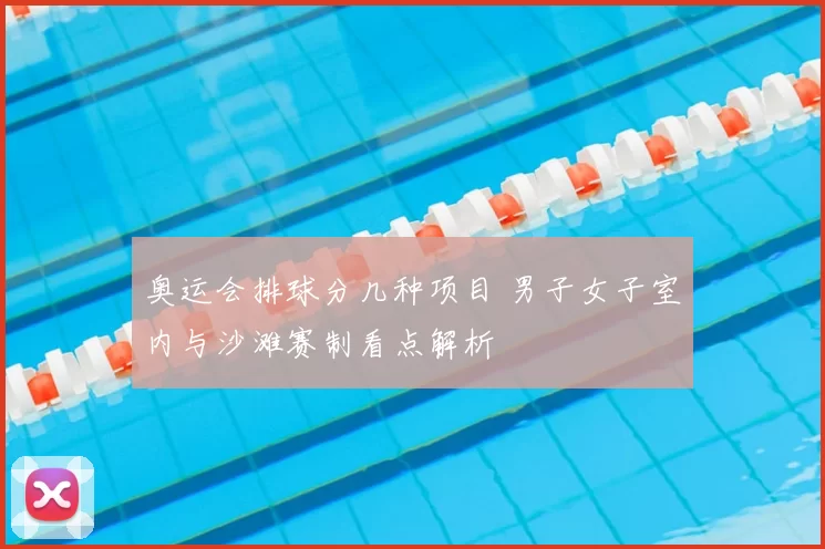 奥运会排球分几种项目 男子女子室内与沙滩赛制看点解析