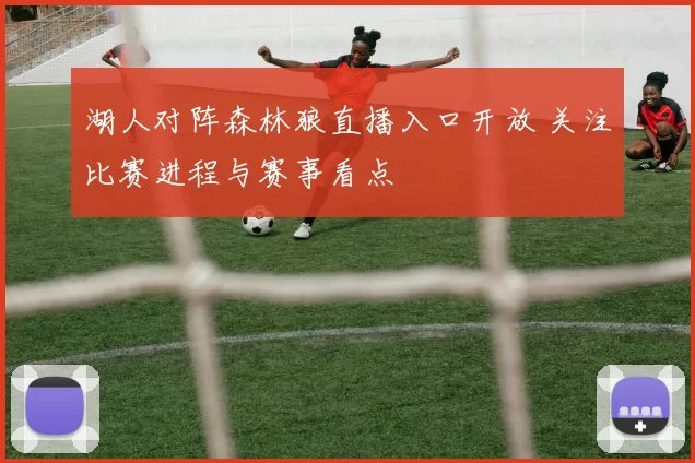 湖人对阵森林狼直播入口开放 关注比赛进程与赛事看点