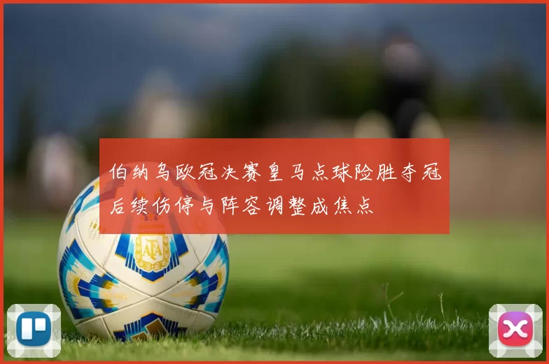 伯纳乌欧冠决赛皇马点球险胜夺冠后续伤停与阵容调整成焦点