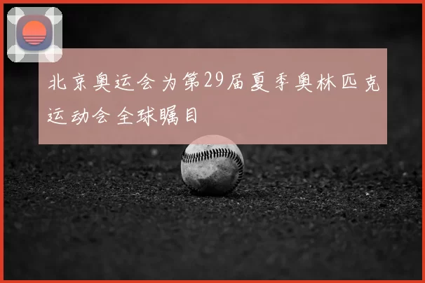 北京奥运会为第29届夏季奥林匹克运动会全球瞩目