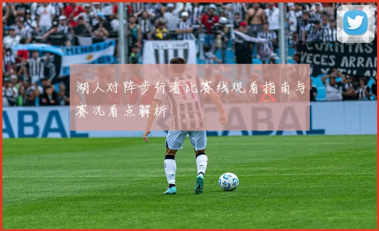 湖人对阵步行者比赛线观看指南与赛况看点解析