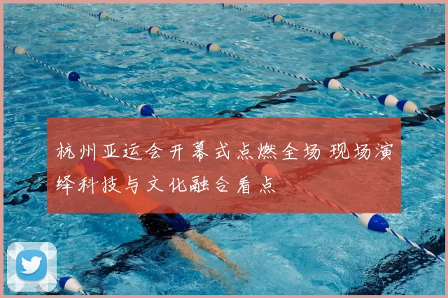 杭州亚运会开幕式点燃全场 现场演绎科技与文化融合看点