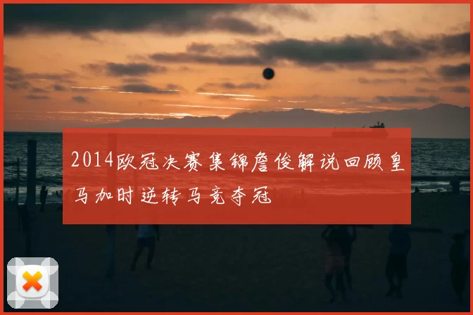 2014欧冠决赛集锦詹俊解说回顾皇马加时逆转马竞夺冠