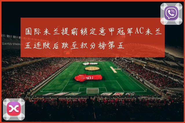 国际米兰提前锁定意甲冠军AC米兰五连败后跌至积分榜第五