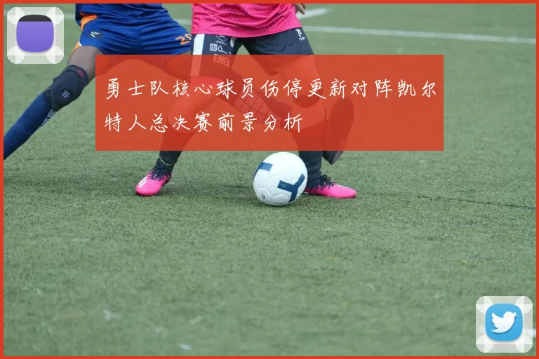 勇士队核心球员伤停更新对阵凯尔特人总决赛前景分析