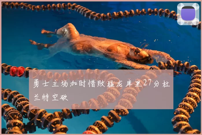 勇士主场加时惜败猛龙库里27分杜兰特空砍