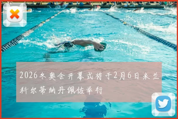 2026冬奥会开幕式将于2月6日米兰科尔蒂纳丹佩佐举行