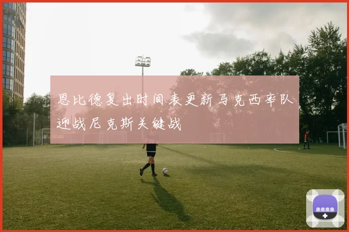 恩比德复出时间表更新马克西率队迎战尼克斯关键战